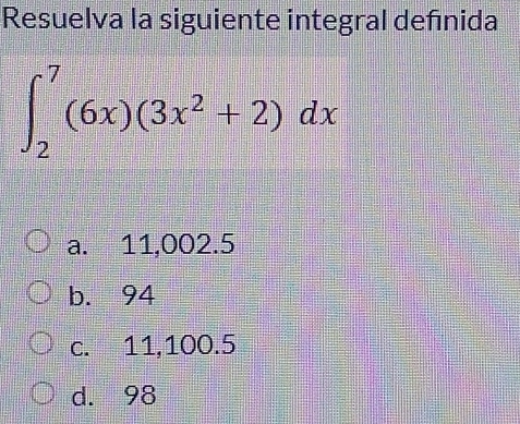 Resuelva la siguiente integral defínida
∈t _2^(7(6x)(3x^2)+2)dx
a. 11,002.5
b. 94
c. 11,100.5
d. 98