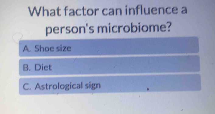 What factor can influence a
person's microbiome?
A. Shoe size
B. Diet
C. Astrological sign