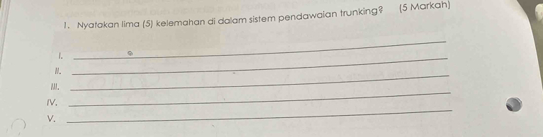 Nyatakan lima (5) kelemahan di dalam sistem pendawaian trunking? (5 Markah) 
_ 
1. _. 
I._ 
_ 
II. 
IV. 
V. 
_