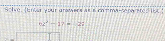 Solve. (Enter your answers as a comma-separated list.)
6z^2-17=-29
z=□