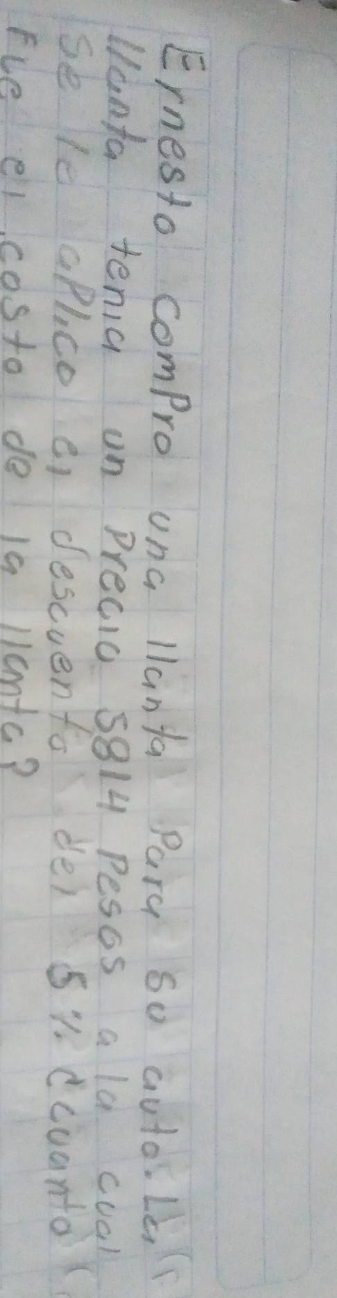 Ernesto compro una llanya Pary so auto. Le 
Wanta tenia on Precio 5814 Pesos a la cual 
se le aPlco e descuento de) 51 dcuanto 
Fue e costo de 19 llcmic?