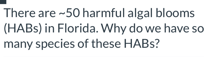 There are ~50 harmful algal blooms 
(HABs) in Florida. Why do we have so 
many species of these HABs?