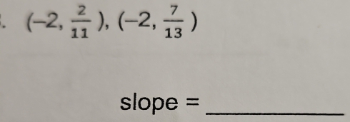 (-2, 2/11 ),(-2, 7/13 )
slope =_