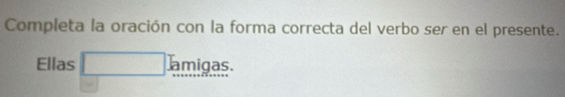 Completa la oración con la forma correcta del verbo ser en el presente. 
Ellas amigas