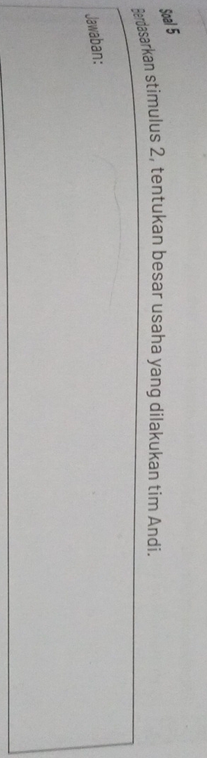 Soal 5 
Berdasarkan stimulus 2, tentukan besar usaha yang dilakukan tim Andi. 
Jawaban: