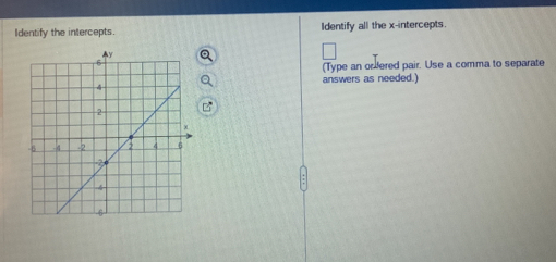 Identify the intercepts. Identify all the x-intercepts. 
(Type an ordfered pair. Use a comma to separate 
answers as needed.)