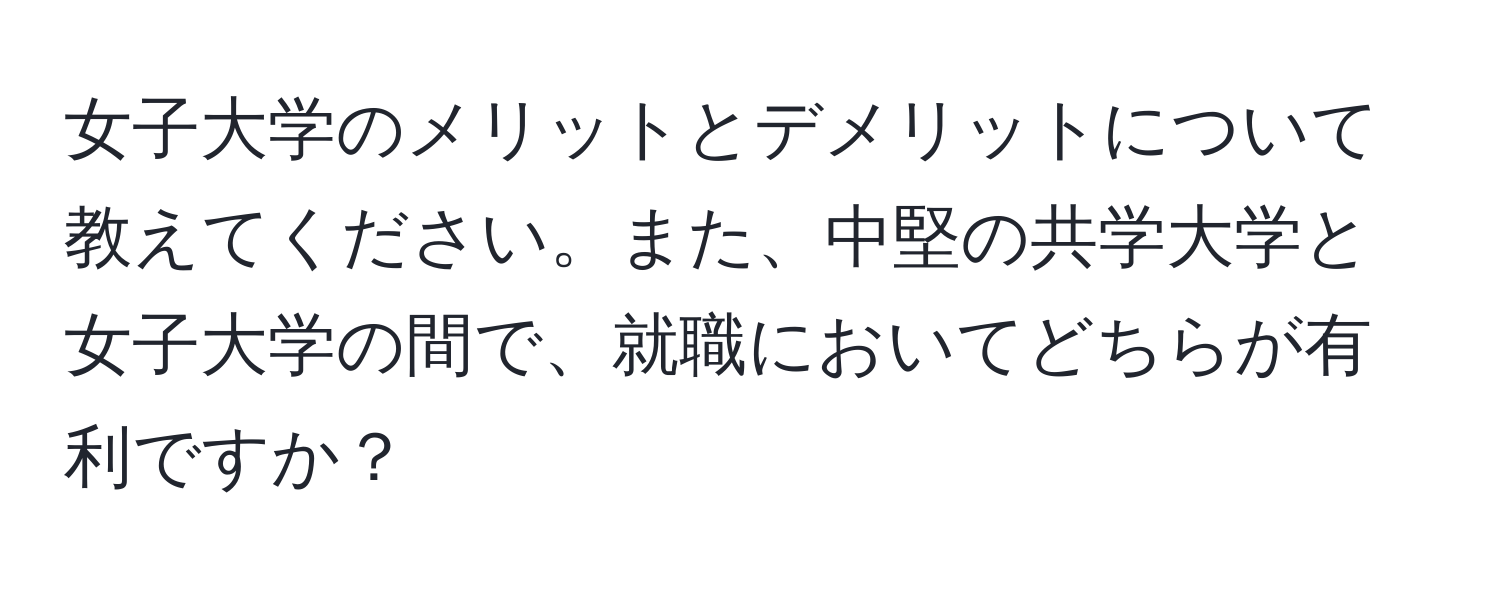 女子大学のメリットとデメリットについて教えてください。また、中堅の共学大学と女子大学の間で、就職においてどちらが有利ですか？