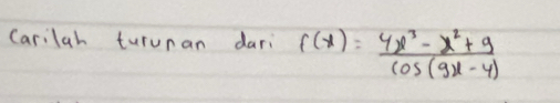 Carilah turunan dari f(x)= (4x^3-x^2+9)/cos (9x-4) 