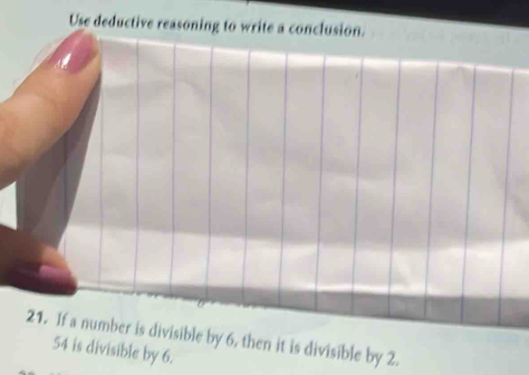 Use deductive reasoning to write a conclusion. 
21. If a number is divisible by 6, then it is divisible by 2.
54 is divisible by 6.