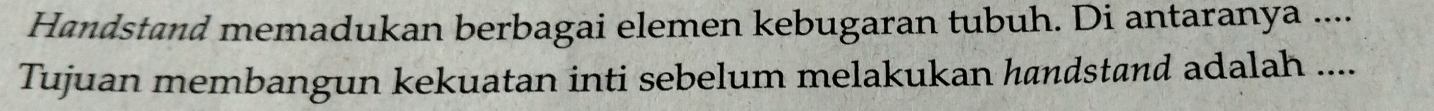 Handstand memadukan berbagai elemen kebugaran tubuh. Di antaranya ... 
Tujuan membangun kekuatan inti sebelum melakukan handstand adalah ....