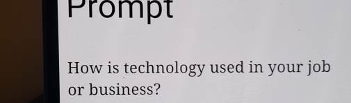 Prompt 
How is technology used in your job 
or business?