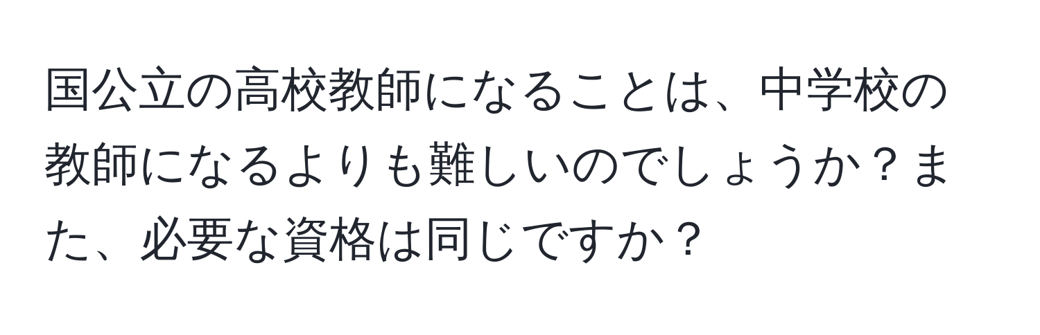 国公立の高校教師になることは、中学校の教師になるよりも難しいのでしょうか？また、必要な資格は同じですか？