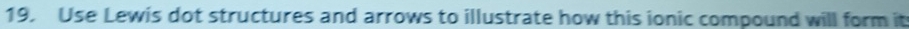 Use Lewis dot structures and arrows to illustrate how this ionic compound will form it
