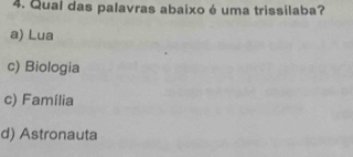 Qual das palavras abaixo é uma trissilaba?
a) Lua
c) Biologia
c) Família
d) Astronauta