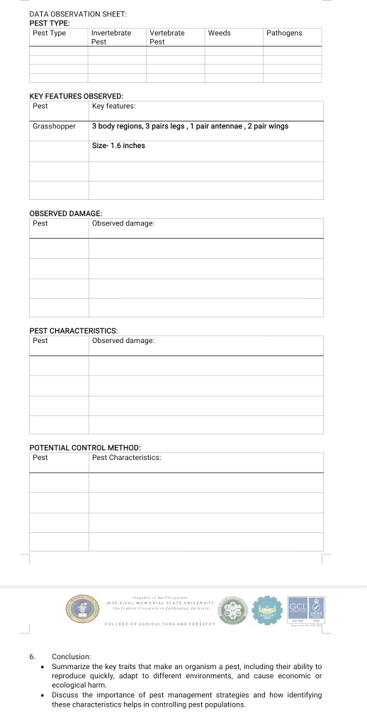 DATA OBSERVATION SHEET: 
GCL a 
Col leße of Agriculture And forestry 
6. Conclusion 
Summarize the key traits that make an organism a pest, including their ability to 
reproduce quickly, adapt to different environments, and cause economic or 
ecological harm. 
Discuss the importance of pest management strategies and how identifying 
these characteristics helps in controlling pest populations.