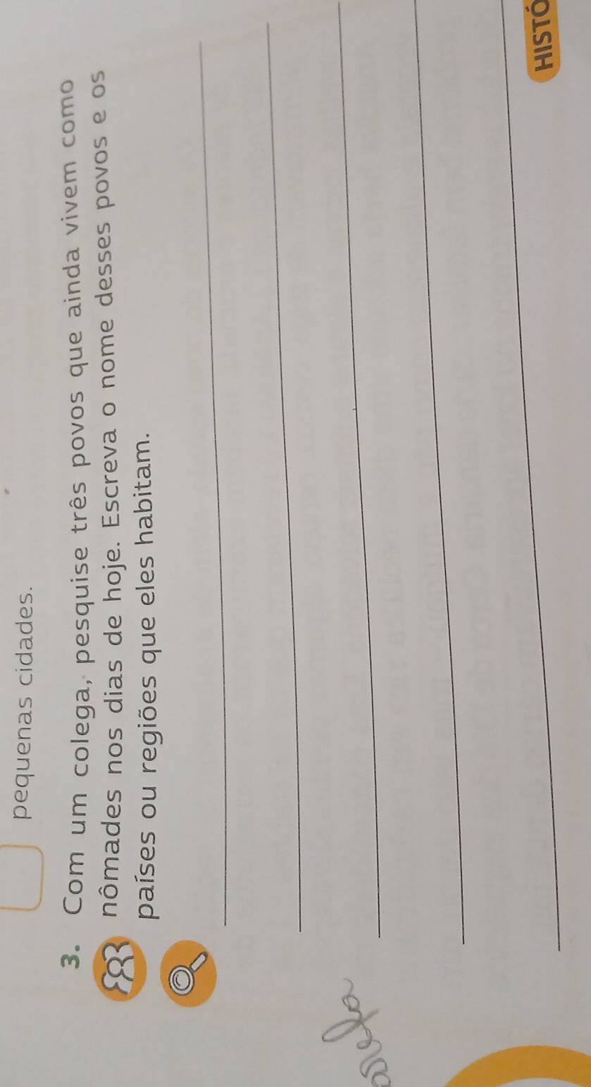 pequenas cidades. 
3. Com um colega, pesquise três povos que ainda vivem como
8 nômades nos dias de hoje. Escreva o nome desses povos e os 
países ou regiões que eles habitam. 
_ 
_ 
_ 
_ 
_ 
HiStó
