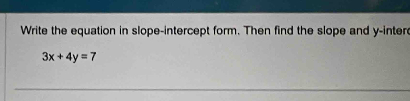 Write the equation in slope-intercept form. Then find the slope and y -inter
3x+4y=7