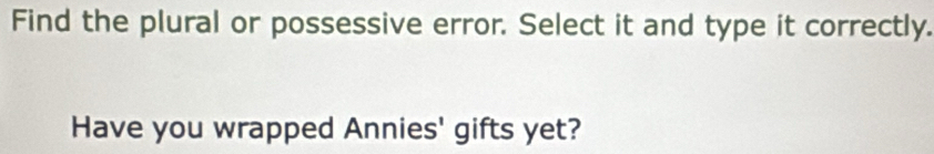 Find the plural or possessive error. Select it and type it correctly. 
Have you wrapped Annies' gifts yet?