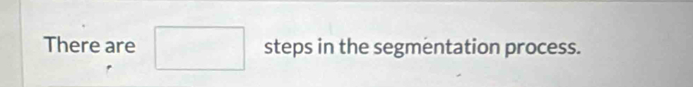 There are □^ steps in the segmentation process.