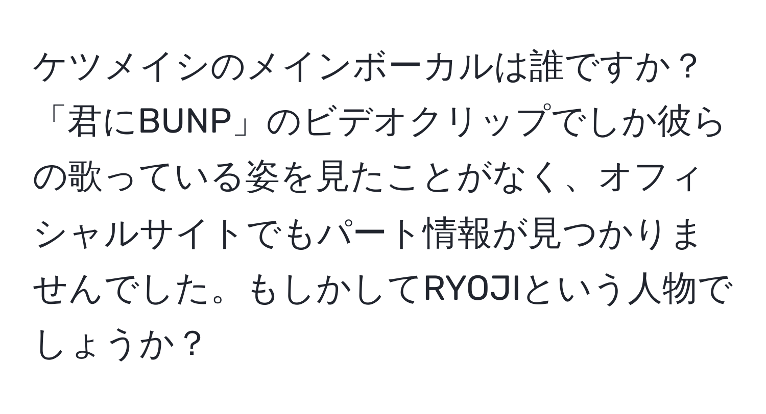 ケツメイシのメインボーカルは誰ですか？「君にBUNP」のビデオクリップでしか彼らの歌っている姿を見たことがなく、オフィシャルサイトでもパート情報が見つかりませんでした。もしかしてRYOJIという人物でしょうか？