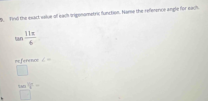 Find the exact value of each trigonometric function. Name the reference angle for each.
tan  11π /6 
reference ∠ =
□
frac tan  11π /6 □ =