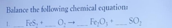 Balance the following chemical equation: 
1. _ FeS_2+ _  O_2 _ Fe_2O_3+ _  SO_2