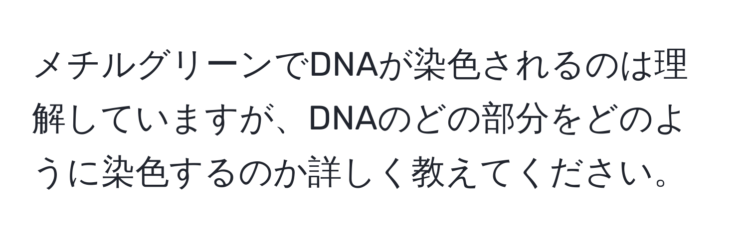 メチルグリーンでDNAが染色されるのは理解していますが、DNAのどの部分をどのように染色するのか詳しく教えてください。