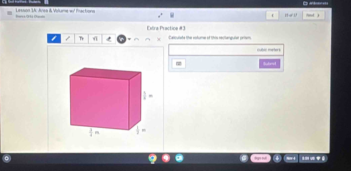 Ca Cast Hanford : Stedents Al fantr ers
Lesson 1A: Area & Volume w/ Fractions
Ihanca Ortiz Otavalo 19 of 17 Next 》
Extra Practice #3
1 Tr VI  × Calculate the volume of this rectangular prism.
cubic meters
(2) Submit
Sign out Nov 4 5:59 U8 ◆ 0