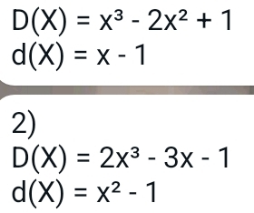 D(X)=x^3-2x^2+1
d(X)=x-1
2)
D(X)=2x^3-3x-1
d(X)=x^2-1