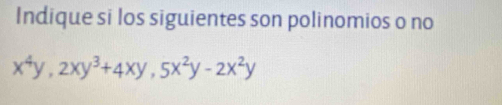 Indique si los siguientes son polinomios o no
x^4y, 2xy^3+4xy, 5x^2y-2x^2y