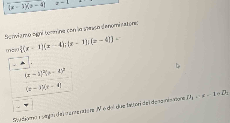 (x-1)(x-4) x-1 _aL 
Scriviamo ogni termine con lo stesso denominatore: 
mcm  (x-1)(x-4);(x-1);(x-4) =
(x-1)^2(x-4)^2
(x-1)(x-4)
Studiamo i segni del numeratore N e dei due fattori del denominatore D_1=x-1 e D_2