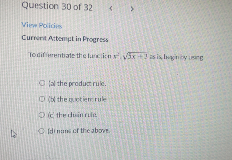 < >
View Policies
Current Attempt in Progress
To differentiate the function x^2· sqrt(5x+3) as is, begin by using
(a) the product rule.
(b) the quotient rule.
(c) the chain rule.
(d) none of the above.