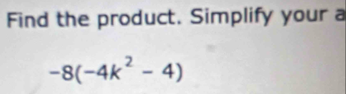 Find the product. Simplify your a
-8(-4k^2-4)