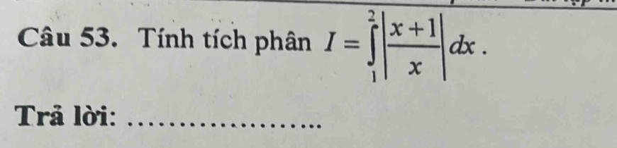 Tính tích phân I=∈tlimits _1^(2|frac x+1)x|dx. 
Trả lời:_