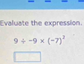 Evaluate the expression.
9/ -9* (-7)^2
|