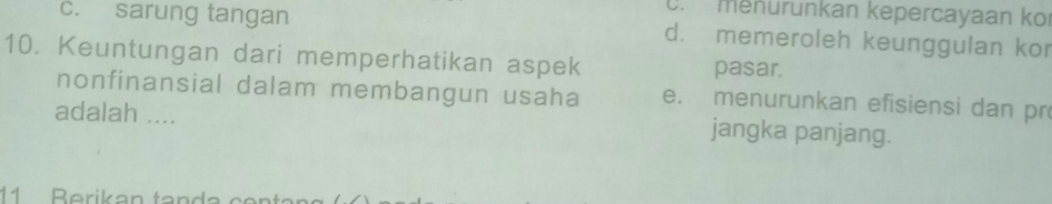 C. menurunkan kepercayaan ko
c. sarung tangan d. memeroleh keunggulan kor
10. Keuntungan dari memperhatikan aspek pasar.
nonfinansial dalam membangun usaha e. menurunkan efisiensi dan pr
adalah .... jangka panjang.
11 Berikan tanda centa