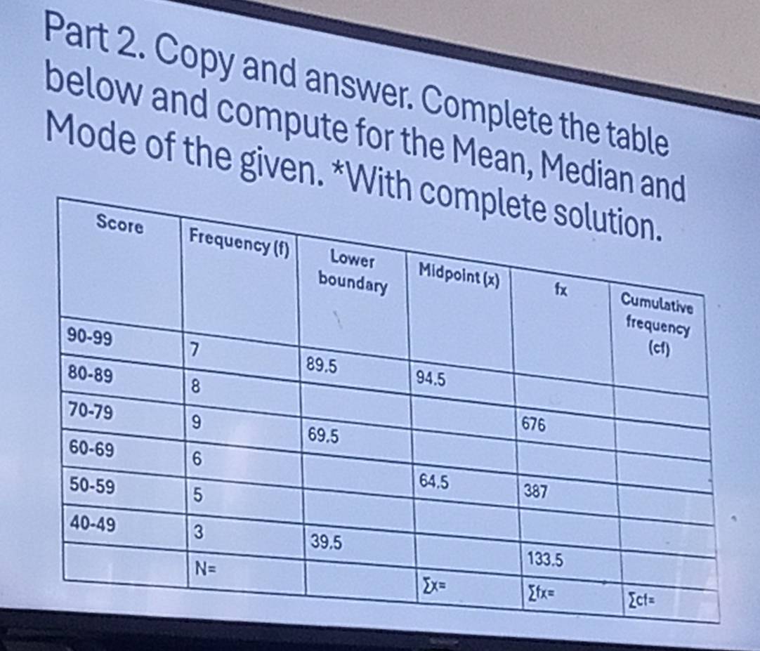 Copy and answer. Complete the table
below and compute for the Mean, Median 
Mode of the given. *W