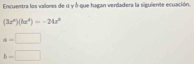 Encuentra los valores de α y b que hagan verdadera la siguiente ecuación.
(3x^a)(bx^4)=-24x^6
a=□
b=□