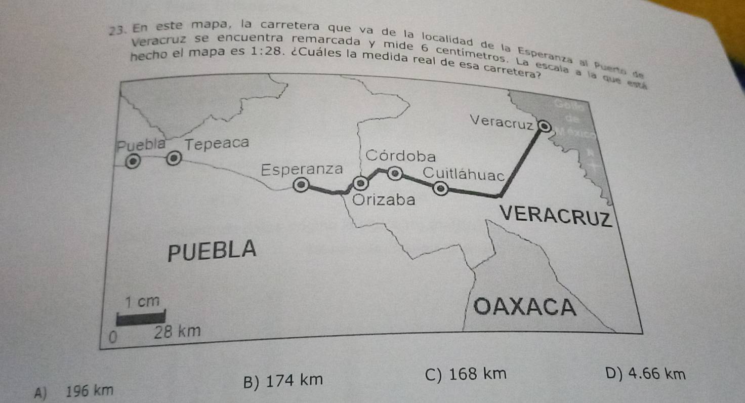 En este mapa, la retera que và de la localidad de la Esperanza a
Veracruz se encu a remarcada y mide 6 centímetros. L
hecho el mapa es 1:28 Cuáles la medida real de esa carretera
A) 196 km B) 174 km
C) 168 km D) 4.66 km