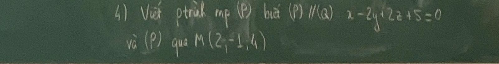 () Viet ptriah mp (?) bi (P)/(Q) x-2y+2z+5=0
và (P) quá M(2,-1,4)