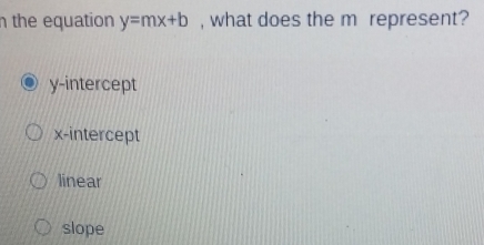 the equation y=mx+b , what does the m represent?
y-intercept
x-intercept
linear
slope