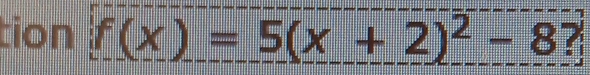 tion f(x)=5(x+2)^2-8?