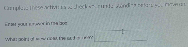 Complete these activities to check your understanding before you move on. 
Enter your answer in the box. 
What point of view does the author use?