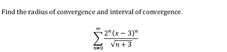 Find the radius of convergence and interval of convergence.
sumlimits _(n=0)^(∈fty)frac 2^n(x-3)^nsqrt(n+3)