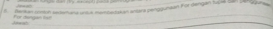 Maskan funds dan (my excegt) pada pemrog 
Jawab: 
5 Berikan contoh sederhana untuk membedakan antara penggunaan For dengan tuple can pengguran 
For dengan list! 
_ 
Jawab: 
_