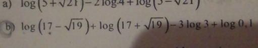 log (5+sqrt(21))-2log 1+log 21
b) log (17-sqrt(19))+log (17+sqrt(19))-3log 3+log 0.1