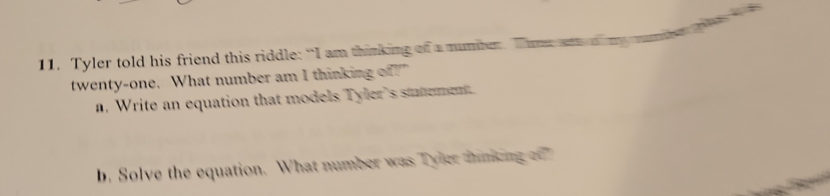 Tyler told his friend this riddle: “I am thinking of a numbe. Thee set o my number l w 
twenty-one. What number am I thinking of?" 
n. Write an equation that models Tyler's sttemen 
b. Solve the equation. What number was Tyler tnking o