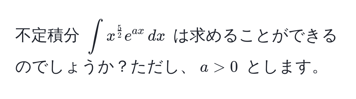 不定積分 $∈t x^(frac5)2 e^(ax) , dx$ は求めることができるのでしょうか？ただし、$a > 0$ とします。