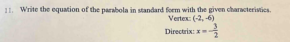 Write the equation of the parabola in standard form with the given characteristics. 
Vertex: (-2,-6)
Directrix: x=- 3/2 