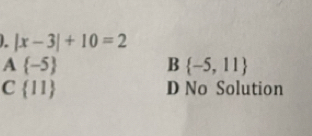 |x-3|+10=2
A  -5
B  -5,11
C  11 D No Solution